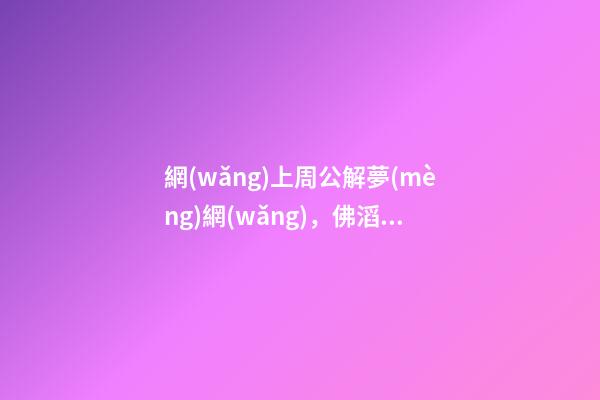 網(wǎng)上周公解夢(mèng)網(wǎng)，佛滔居士算命準(zhǔn)嗎？要收費(fèi)的，我覺(jué)得有的準(zhǔn)，但很多不準(zhǔn)，你們覺(jué)得呢？ 剛做夢(mèng)死去父親炸尸求佛滔算命-第1張-觀點(diǎn)-玄機(jī)派